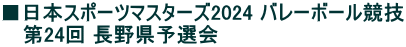 ■日本スポーツマスターズ2024 バレーボール競技 　 第24回 長野県予選会
