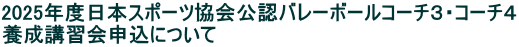 2025年度日本スポーツ協会公認バレーボールコーチ３・コーチ４ 養成講習会申込について